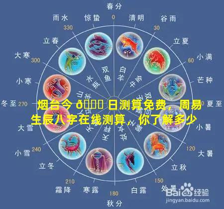 烟台今 🐎 日测算免费，周易生辰八字在线测算，你了解多少